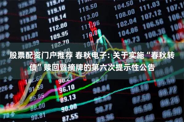 股票配资门户推荐 春秋电子: 关于实施“春秋转债”赎回暨摘牌的第六次提示性公告