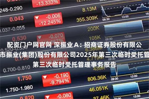 配资门户网官网 深振业Ａ: 招商证券股份有限公司关于深圳市振业(集团)股份有限公司2025年第三次临时受托管理事务报告
