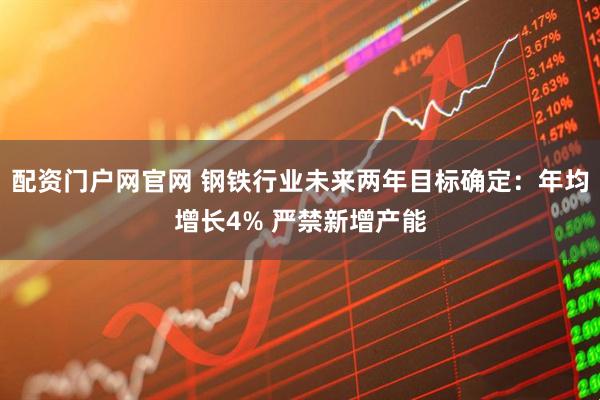 配资门户网官网 钢铁行业未来两年目标确定：年均增长4% 严禁新增产能