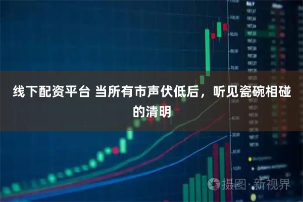 线下配资平台 当所有市声伏低后，听见瓷碗相碰的清明