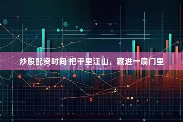 炒股配资时间 把千里江山，藏进一扇门里