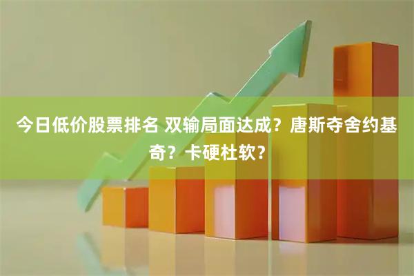 今日低价股票排名 双输局面达成？唐斯夺舍约基奇？卡硬杜软？
