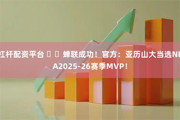 杠杆配资平台 ⚡️蝉联成功！官方：亚历山大当选NBA2025-26赛季MVP！