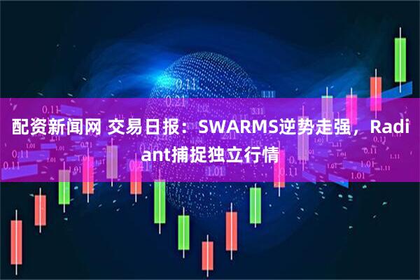 配资新闻网 交易日报：SWARMS逆势走强，Radiant捕捉独立行情