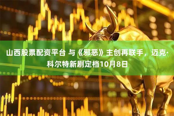 山西股票配资平台 与《邪恶》主创再联手，迈克·科尔特新剧定档10月8日