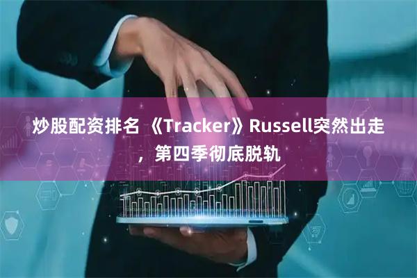 炒股配资排名 《Tracker》Russell突然出走，第四季彻底脱轨