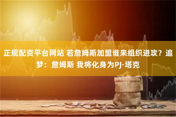 正规配资平台网站 若詹姆斯加盟谁来组织进攻？追梦：詹姆斯 我将化身为PJ·塔克
