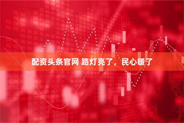 配资头条官网 路灯亮了，民心暖了