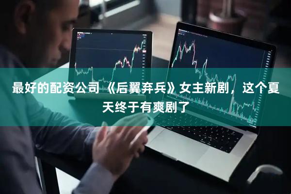 最好的配资公司 《后翼弃兵》女主新剧，这个夏天终于有爽剧了
