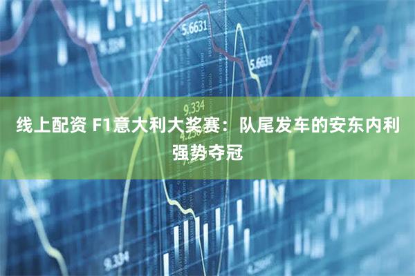 线上配资 F1意大利大奖赛：队尾发车的安东内利强势夺冠